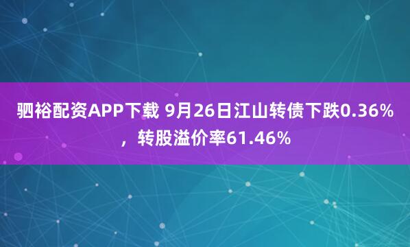 驷裕配资APP下载 9月26日江山转债下跌0.36%，转股溢价率61.46%