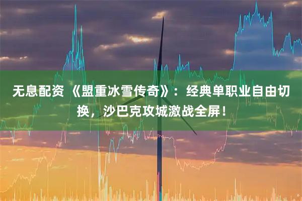 无息配资 《盟重冰雪传奇》：经典单职业自由切换，沙巴克攻城激战全屏！