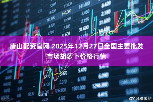 唐山配资官网 2025年12月27日全国主要批发市场胡萝卜价格行情