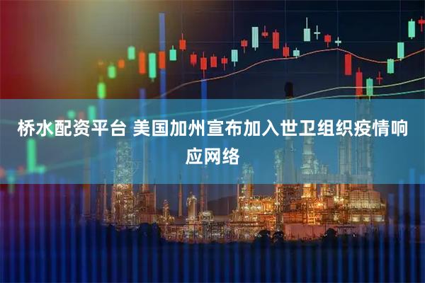 桥水配资平台 美国加州宣布加入世卫组织疫情响应网络